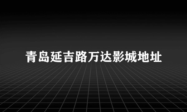 青岛延吉路万达影城地址