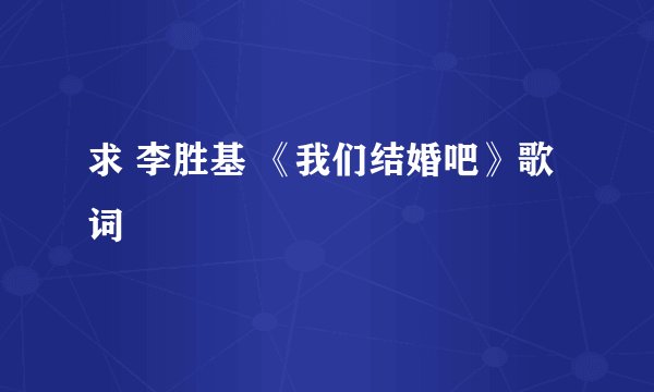 求 李胜基 《我们结婚吧》歌词