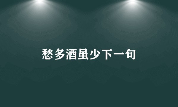 愁多酒虽少下一句