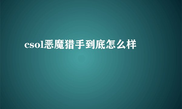 csol恶魔猎手到底怎么样