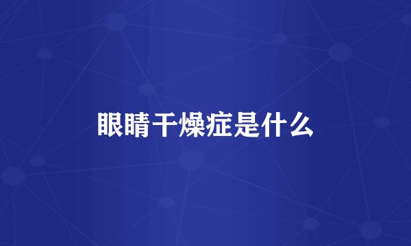 眼睛干燥症是什么