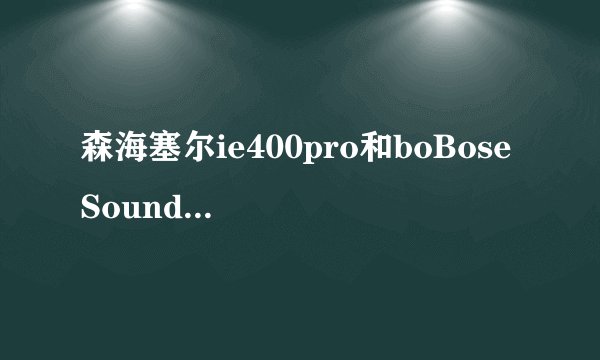 森海塞尔ie400pro和boBose SoundSport Free音质哪个好？