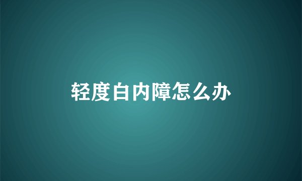 轻度白内障怎么办