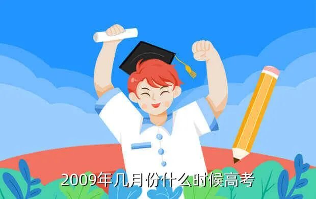 2009高考时间，2009年几月份什么时候高考