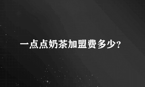 一点点奶茶加盟费多少？