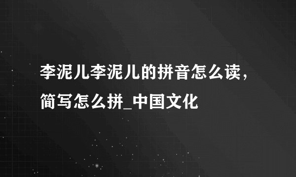 李泥儿李泥儿的拼音怎么读，简写怎么拼_中国文化