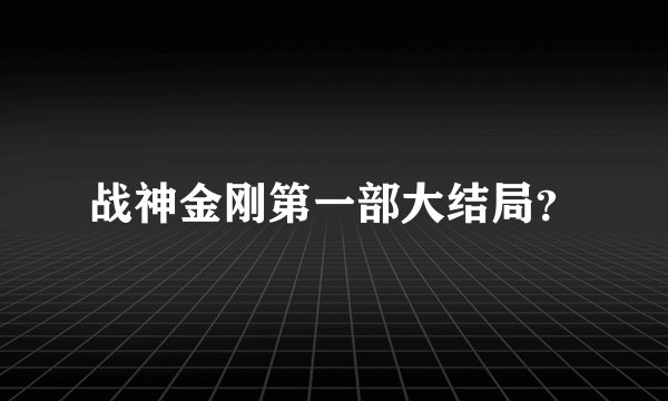 战神金刚第一部大结局？