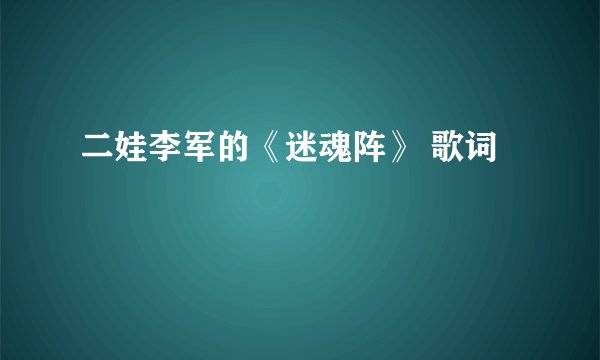 二娃李军的《迷魂阵》 歌词