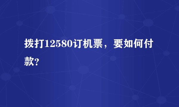 拨打12580订机票，要如何付款？