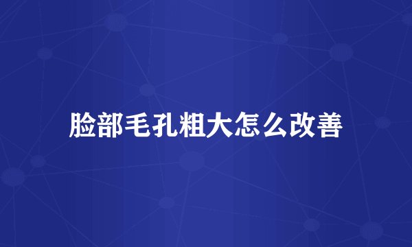 脸部毛孔粗大怎么改善