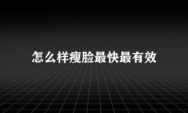 怎么样瘦脸最快最有效