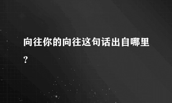 向往你的向往这句话出自哪里？