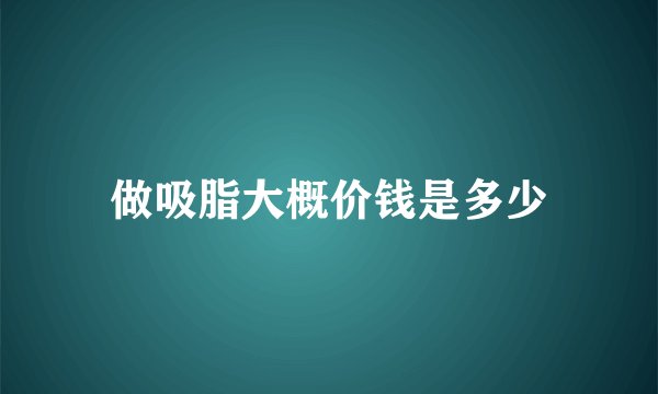 做吸脂大概价钱是多少