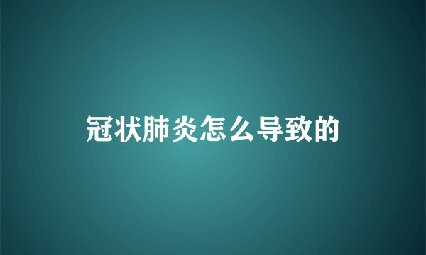 冠状肺炎怎么导致的