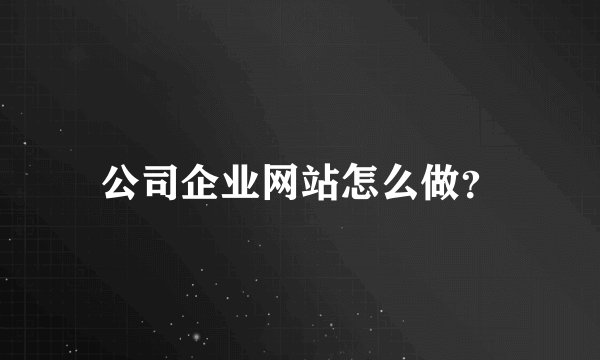 公司企业网站怎么做?