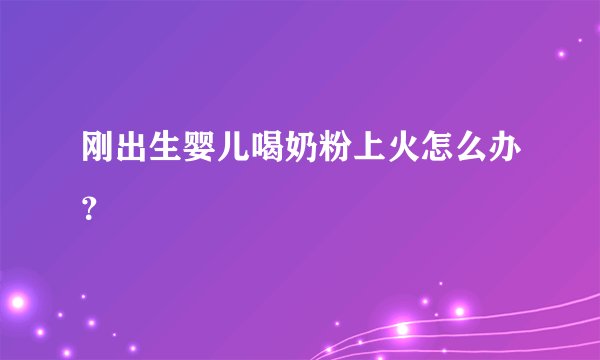 刚出生婴儿喝奶粉上火怎么办？