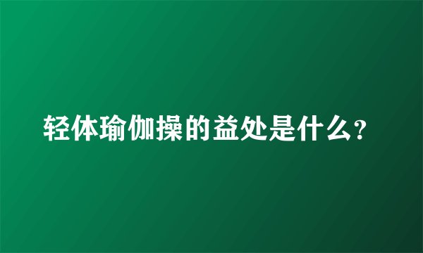 轻体瑜伽操的益处是什么?