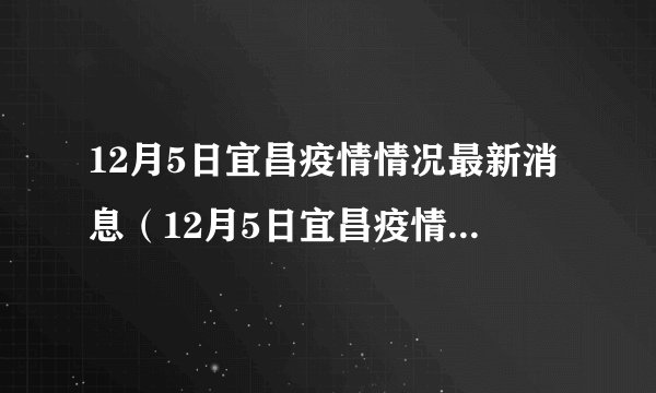 12月5日宜昌疫情情况最新消息（12月5日宜昌疫情情况最新消息如何）