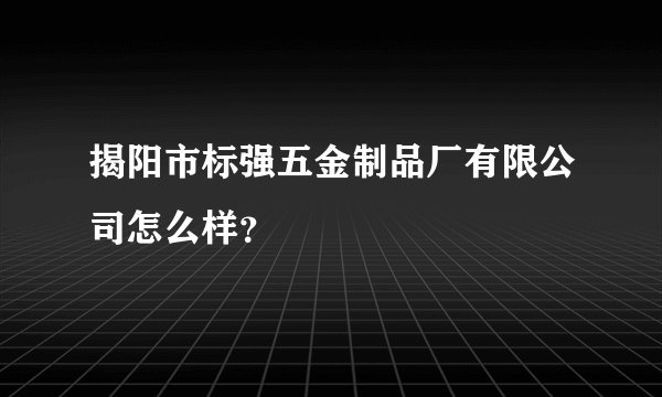 揭阳市标强五金制品厂有限公司怎么样?