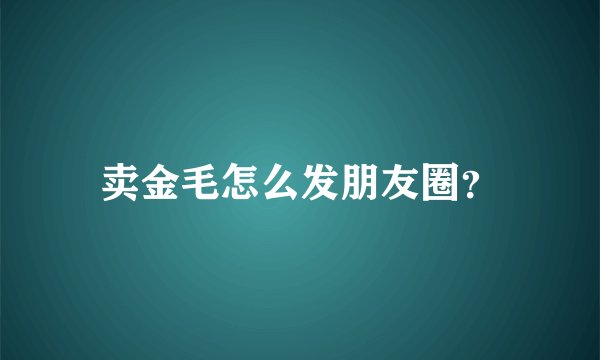 卖金毛怎么发朋友圈？
