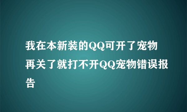 我在本新装的QQ可开了宠物再关了就打不开QQ宠物错误报告