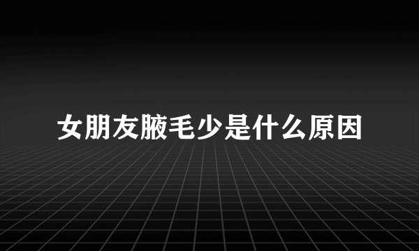 女朋友腋毛少是什么原因