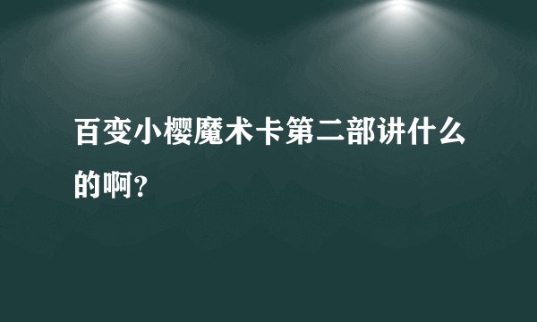 百变小樱魔术卡第二部讲什么的啊？