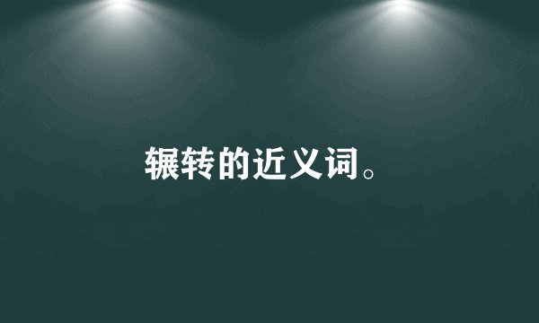 辗转的近义词。