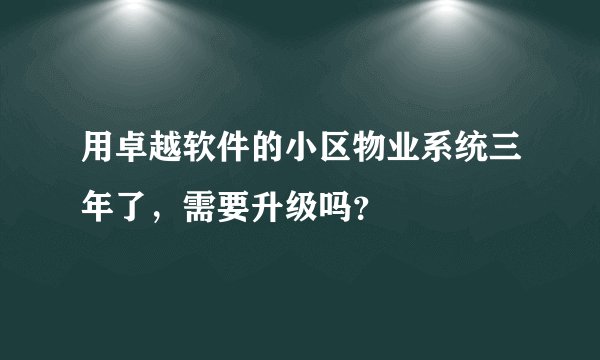 用卓越软件的小区物业系统三年了,需要升级吗?