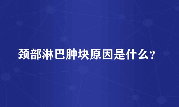 颈部淋巴肿块原因是什么？
