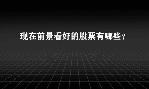 现在前景看好的股票有哪些？