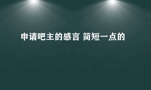 申请吧主的感言 简短一点的