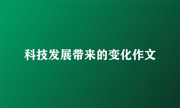 科技发展带来的变化作文
