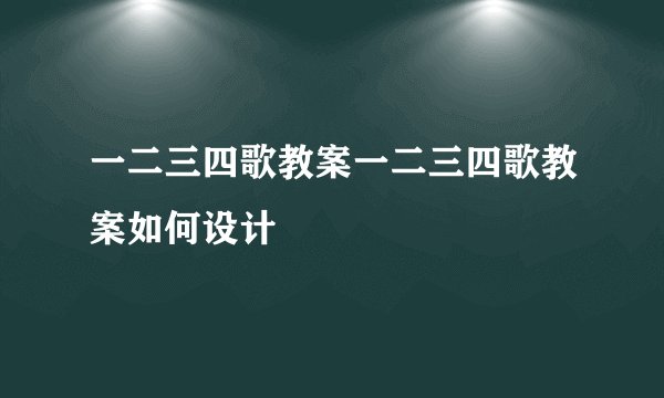 一二三四歌教案一二三四歌教案如何设计
