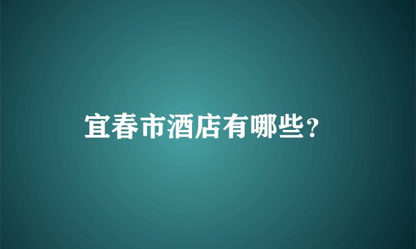 宜春市酒店有哪些？