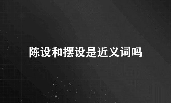 陈设和摆设是近义词吗