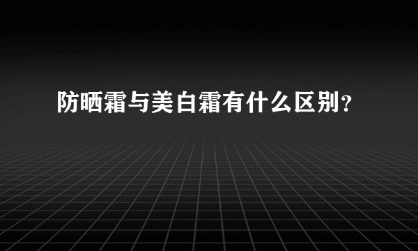 防晒霜与美白霜有什么区别？