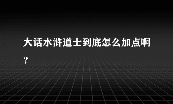 大话水浒道士到底怎么加点啊?