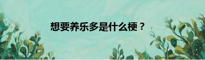想要养乐多是什么梗?