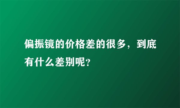 偏振镜的价格差的很多，到底有什么差别呢？