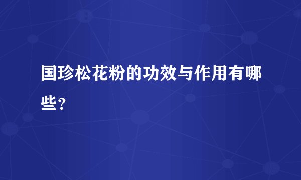 国珍松花粉的功效与作用有哪些？