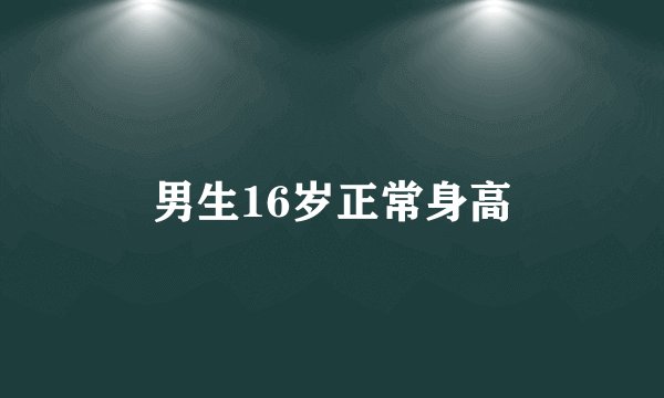 男生16岁正常身高