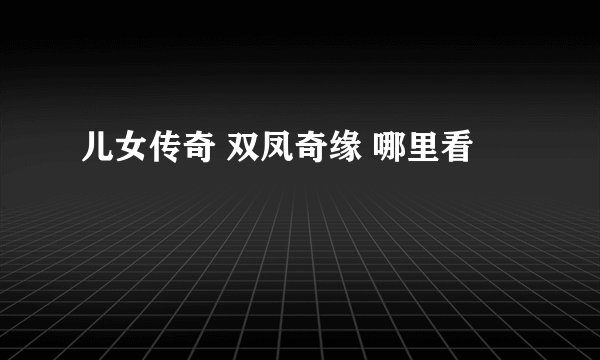 儿女传奇 双凤奇缘 哪里看