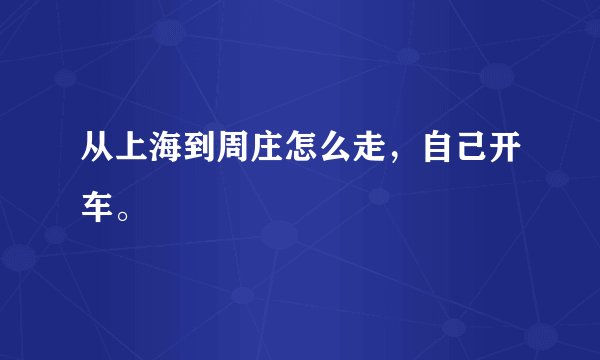 从上海到周庄怎么走，自己开车。