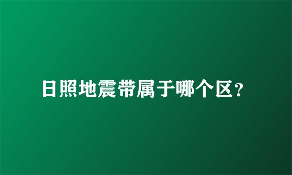 日照地震带属于哪个区？