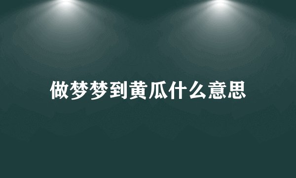 做梦梦到黄瓜什么意思