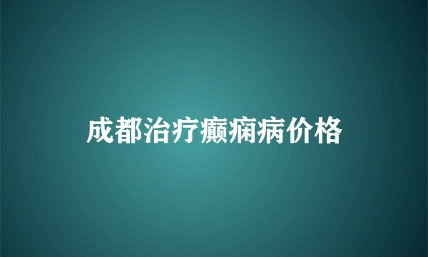 成都治疗癫痫病价格
