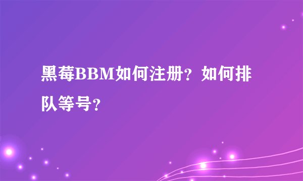 黑莓BBM如何注册?如何排队等号?