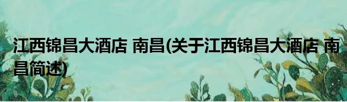 江西锦昌大酒店 南昌(关于江西锦昌大酒店 南昌简述)