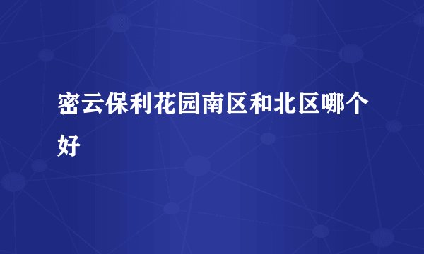 密云保利花园南区和北区哪个好